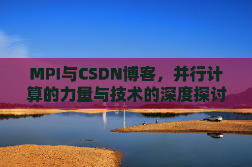 MPI与CSDN博客，并行计算的力量与技术的深度探讨